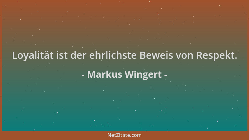 Markus Wingert - Loyalität ist der ehrlichste Beweis von Respekt....