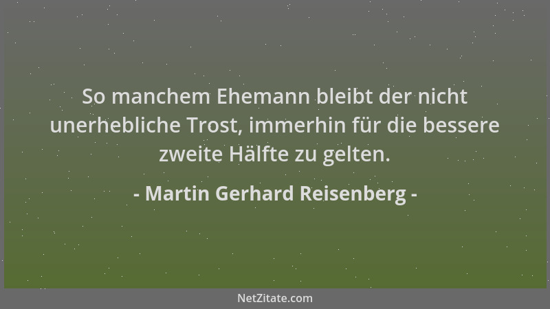 Martin Gerhard Reisenberg - So manchem Ehemann bleibt der nicht unerhebliche Trost, immerhin für die bessere zweite Hälfte...