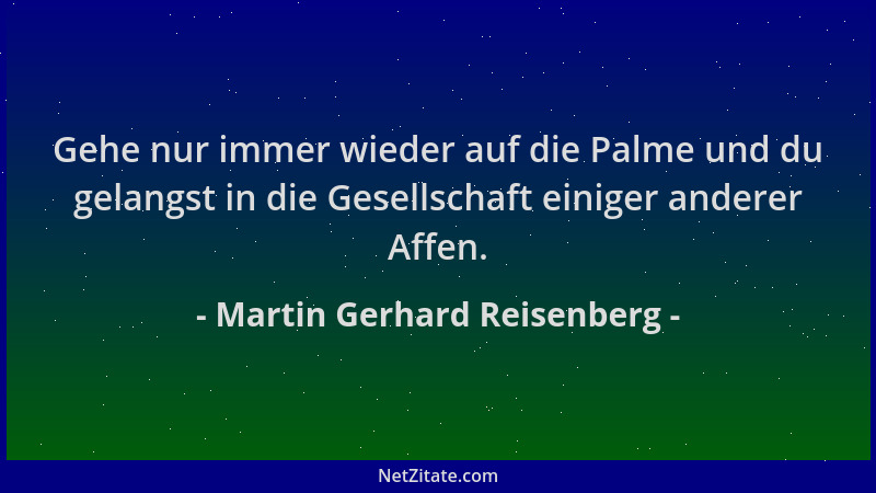 Martin Gerhard Reisenberg - Gehe nur immer wieder auf die Palme und du gelangst in die Gesellschaft einiger anderer Affen....