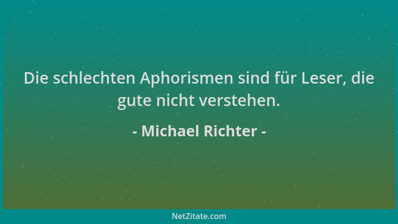 Michael Richter - Die schlechten Aphorismen sind für Leser, die gute nicht verstehen....