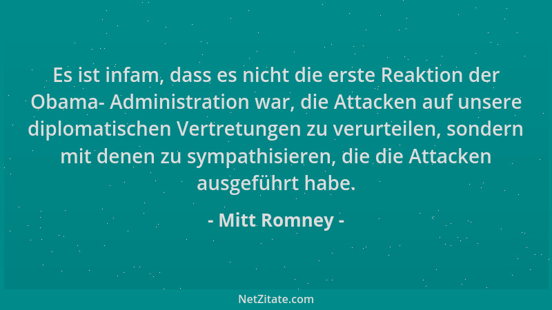 Mitt Romney - Es ist infam, dass es nicht die erste Reaktion der Obama- Administration war, die Attacken auf unsere diploma...