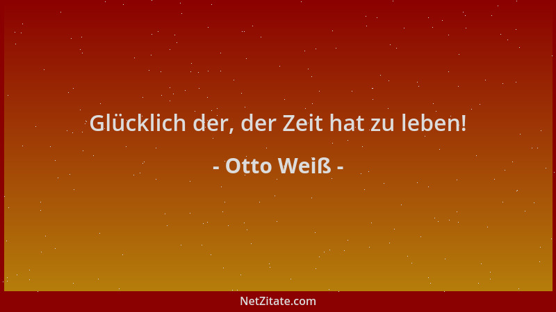 Otto Weiß - Glücklich der, der Zeit hat zu leben!...