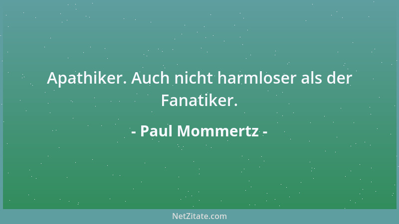 Paul Mommertz - Apathiker. Auch nicht harmloser als der Fanatiker....