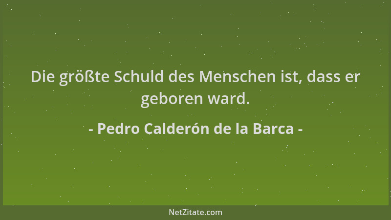 Pedro Calderón de la Barca - Die größte Schuld des Menschen ist, dass er geboren ward....