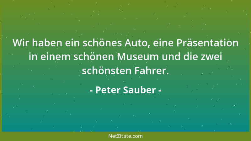 Peter Sauber - Wir haben ein schönes Auto, eine Präsentation in einem schönen Museum und die zwei schönsten Fahrer....