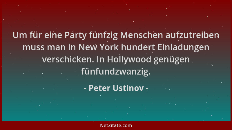 Peter Ustinov - Um für eine Party fünfzig Menschen aufzutreiben muss man in New York hundert Einladungen verschicken. In Ho...