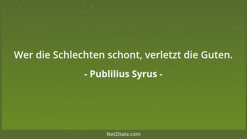 Publilius Syrus - Wer die Schlechten schont, verletzt die Guten....
