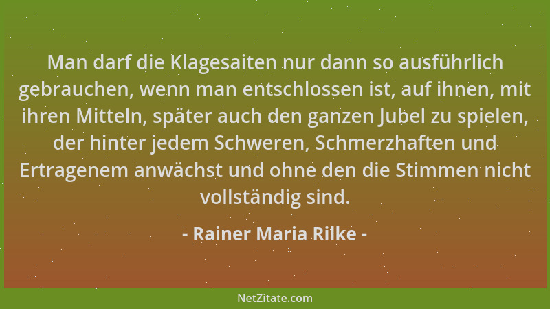Rainer Maria Rilke - Man darf die Klagesaiten nur dann so ausführlich gebrauchen, wenn man entschlossen ist, auf ihnen, mit...