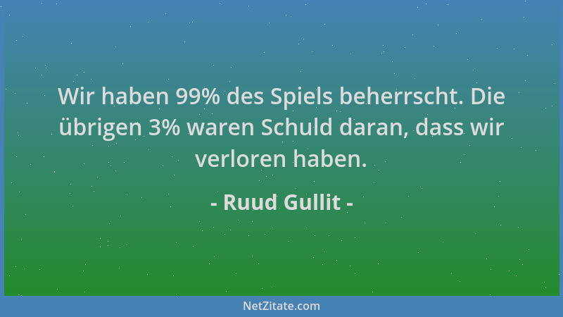 Ruud Gullit - Wir haben 99% des Spiels beherrscht. Die übrigen 3% waren Schuld daran, dass wir verloren haben....
