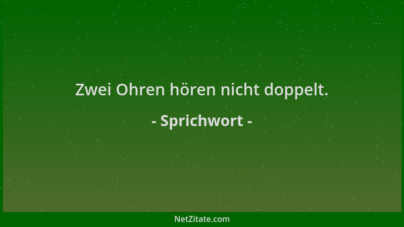 Sprichwort - Zwei Ohren hören nicht doppelt....