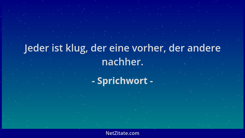 Sprichwort - Jeder ist klug, der eine vorher, der andere nachher....