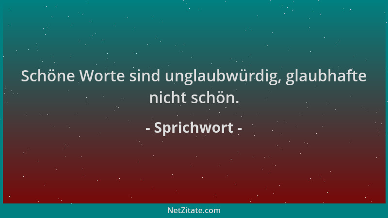 Sprichwort - Schöne Worte sind unglaubwürdig, glaubhafte nicht schön....