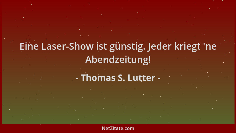 Thomas S. Lutter - Eine Laser-Show ist günstig. Jeder kriegt  'ne Abendzeitung!...