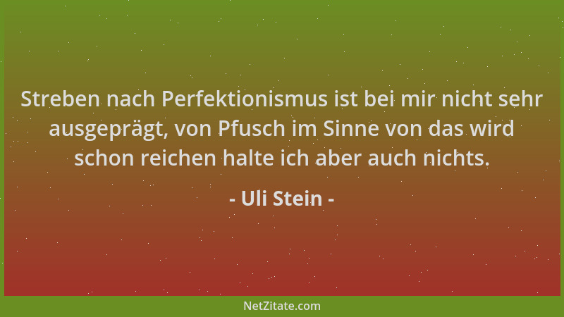 Uli Stein - Streben nach Perfektionismus ist bei mir nicht sehr ausgeprägt, von Pfusch im Sinne von das wird schon reichen...