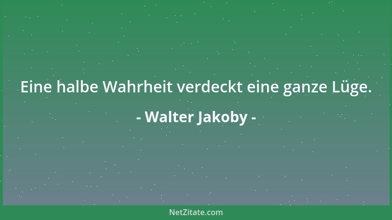 Walter Jakoby - Geschenktes Vertrauen macht die Guten gütig und die Argen listig....