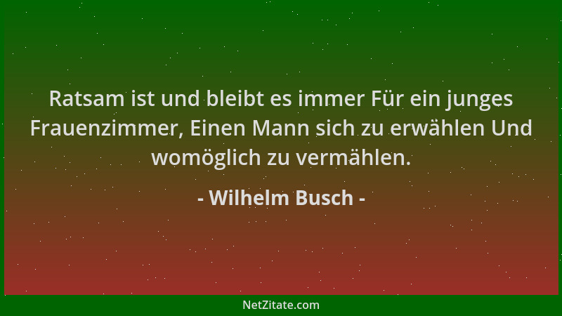 Wilhelm Busch - Ratsam ist und bleibt es immer Für ein junges Frauenzimmer, Einen Mann sich zu erwählen Und womöglich zu ve...