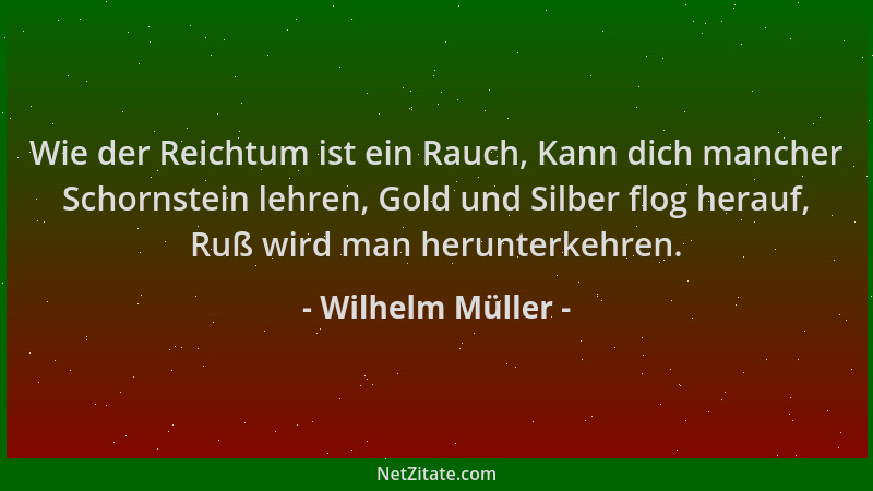 Wilhelm Müller - Wie der Reichtum ist ein Rauch, Kann dich mancher Schornstein lehren, Gold und Silber flog herauf, Ruß wir...