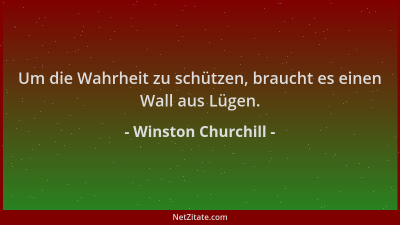 Winston Churchill - Um die Wahrheit zu schützen, braucht es einen Wall aus Lügen....