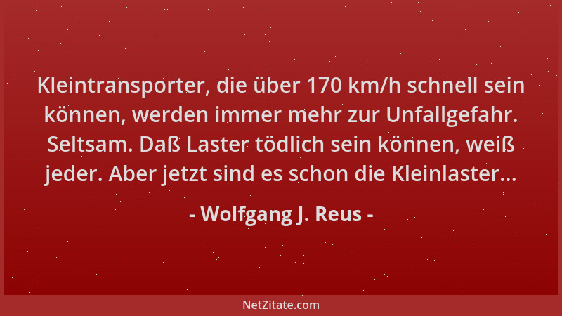 Wolfgang J. Reus - Kleintransporter, die über 170 km/h schnell sein können, werden immer mehr zur Unfallgefahr. Seltsam. Da...