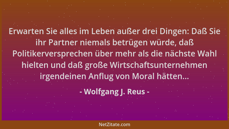 Wolfgang J. Reus - Erwarten Sie alles im Leben außer drei Dingen: Daß Sie ihr Partner niemals betrügen würde, daß Politiker...