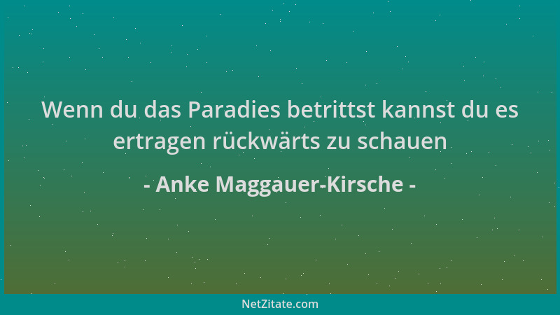 Anke Maggauer-Kirsche - Wenn du das Paradies betrittst kannst du es ertragen rückwärts zu schauen...