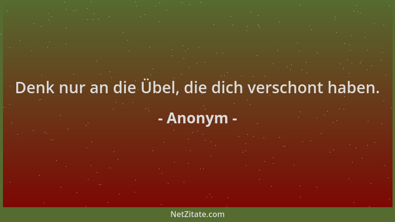 Anonym - Denk nur an die Übel, die dich verschont haben....