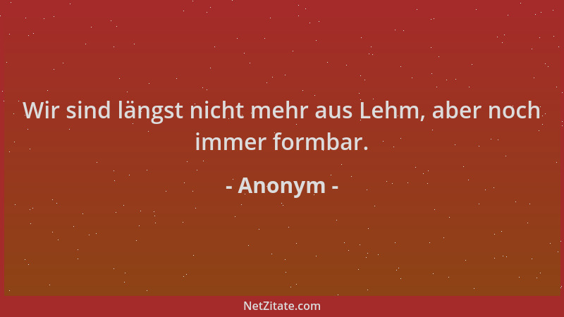 Anonym - Wir sind längst nicht mehr aus Lehm, aber noch immer formbar....
