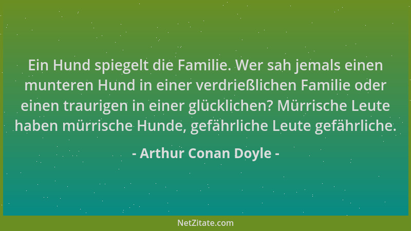 Arthur Conan Doyle - Ein Hund spiegelt die Familie. Wer sah jemals einen munteren Hund in einer verdrießlichen Familie oder...