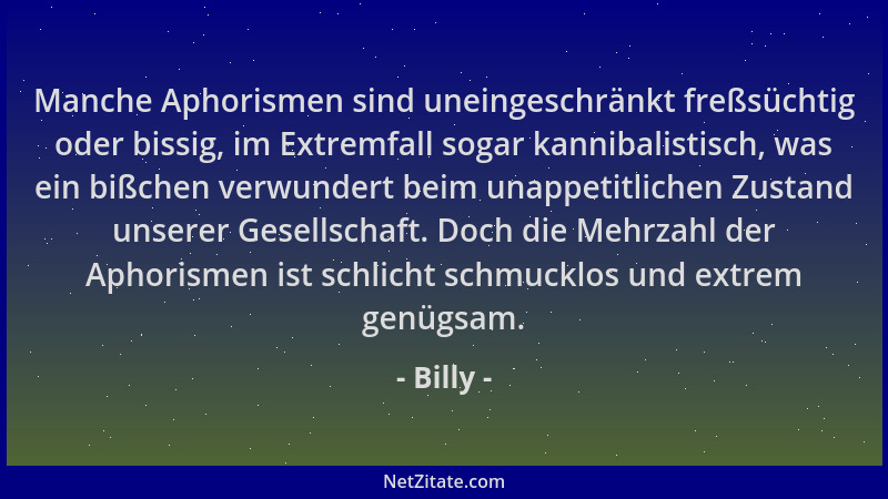 Billy - Manche Aphorismen sind uneingeschränkt freßsüchtig oder bissig, im Extremfall sogar kannibalistisch, was ein bißche...