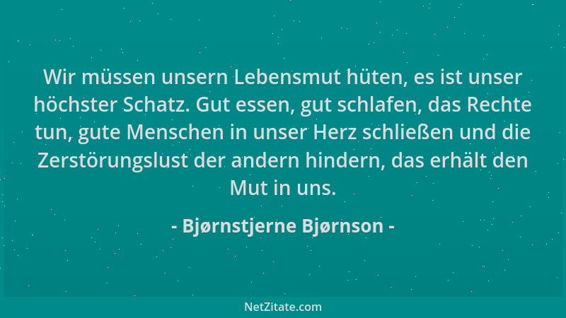 Bjørnstjerne Bjørnson - Wir müssen unsern Lebensmut hüten, es ist unser höchster Schatz. Gut essen, gut schlafen, das Recht...