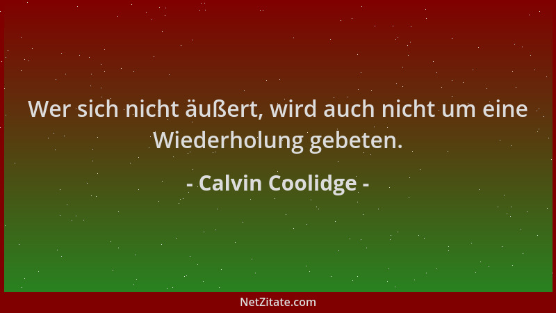 Calvin Coolidge - Wer sich nicht äußert, wird auch nicht um eine Wiederholung gebeten....