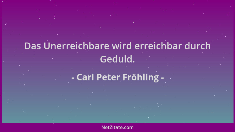 Carl Peter Fröhling - Das Unerreichbare wird erreichbar durch Geduld....