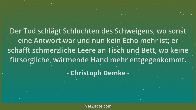 Christoph Demke - Der Tod schlägt Schluchten des Schweigens, wo sonst eine Antwort war und nun kein Echo mehr ist; er schaf...