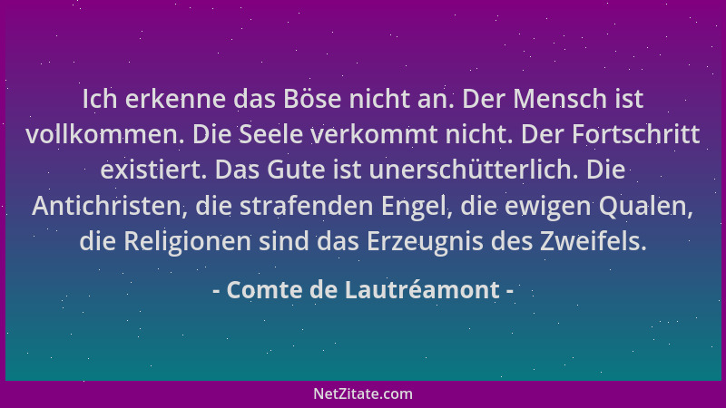 Comte de Lautréamont - Ich erkenne das Böse nicht an. Der Mensch ist vollkommen. Die Seele verkommt nicht. Der Fortschritt...
