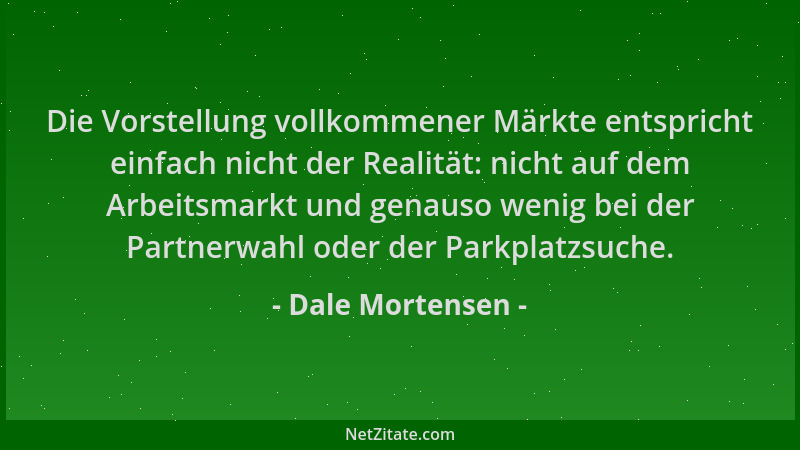 Dale Mortensen - Die Vorstellung vollkommener Märkte entspricht einfach nicht der Realität: nicht auf dem Arbeitsmarkt und...