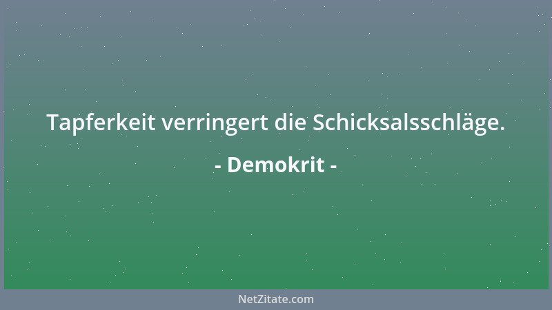Demokrit - Tapferkeit verringert die Schicksalsschläge....