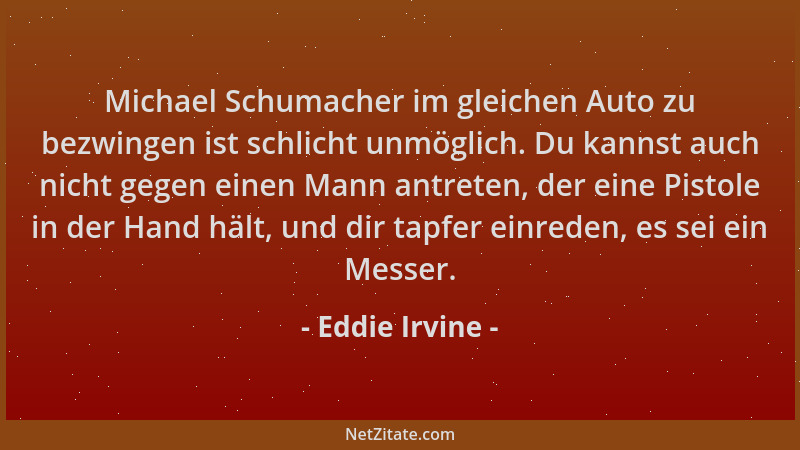 Eddie Irvine - Michael Schumacher im gleichen Auto zu bezwingen ist schlicht unmöglich. Du kannst auch nicht gegen einen Ma...