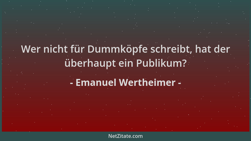 Emanuel Wertheimer - Wer nicht für Dummköpfe schreibt, hat der überhaupt ein Publikum?...
