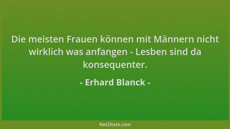 Erhard Blanck - Die meisten Frauen können mit Männern nicht wirklich was anfangen - Lesben sind da konsequenter....