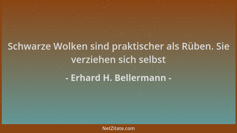 Erhard H. Bellermann - Schwarze Wolken sind praktischer als Rüben. Sie verziehen sich selbst...