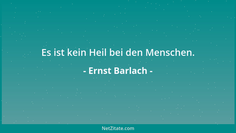 Ernst Barlach - Es ist kein Heil bei den Menschen....
