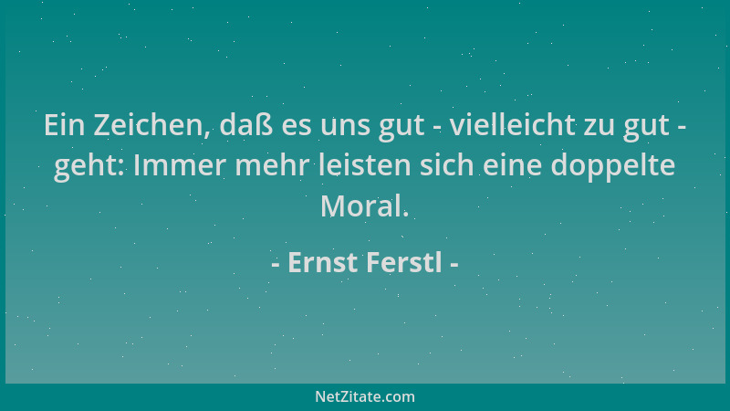 Ernst Ferstl - Ein Zeichen, daß es uns gut - vielleicht zu gut - geht: Immer mehr leisten sich eine doppelte Moral....