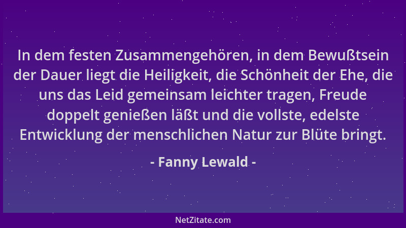 Fanny Lewald - In dem festen Zusammengehören, in dem Bewußtsein der Dauer liegt die Heiligkeit, die Schönheit der Ehe, die...