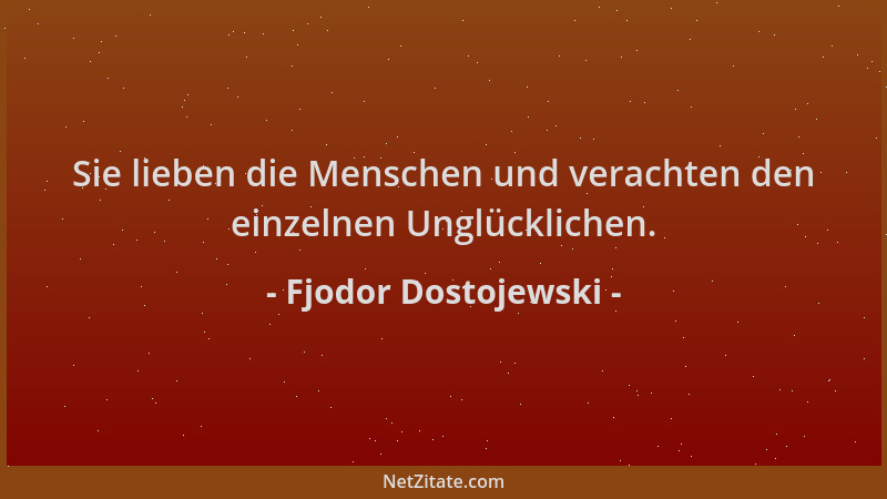 Fjodor Dostojewski - Sie lieben die Menschen und verachten den einzelnen Unglücklichen....