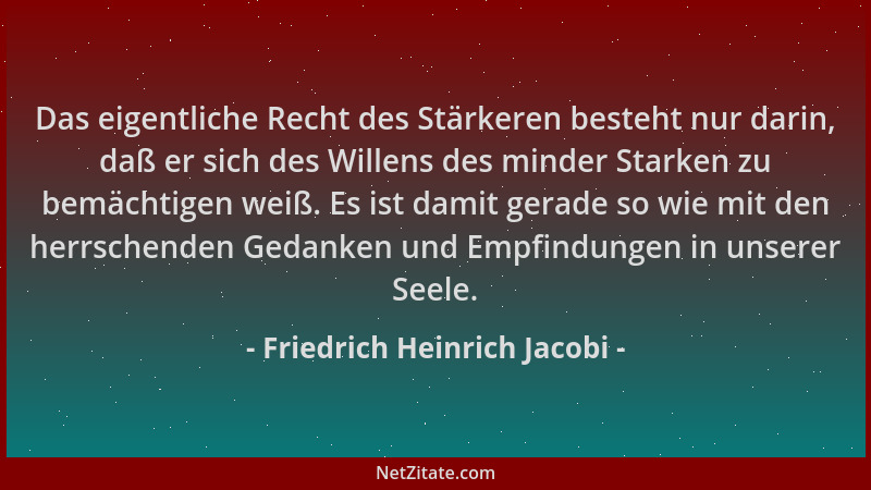 Friedrich Heinrich Jacobi - Das eigentliche Recht des Stärkeren besteht nur darin, daß er sich des Willens des minder Stark...