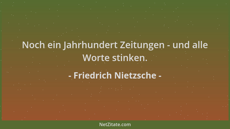 Friedrich Nietzsche - Noch ein Jahrhundert Zeitungen - und alle Worte stinken....