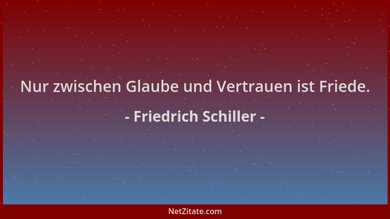 Friedrich Schiller - Nur zwischen Glaube und Vertrauen ist Friede....