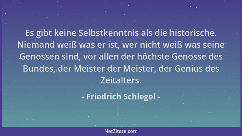 Friedrich Schlegel - Es gibt keine Selbstkenntnis als die historische. Niemand weiß was er ist, wer nicht weiß was seine Ge...