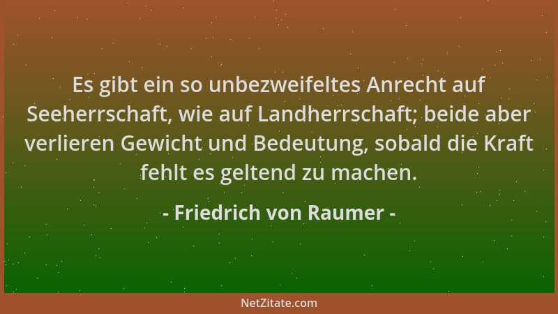 Friedrich von Raumer - Es gibt ein so unbezweifeltes Anrecht auf Seeherrschaft, wie auf Landherrschaft; beide aber verliere...