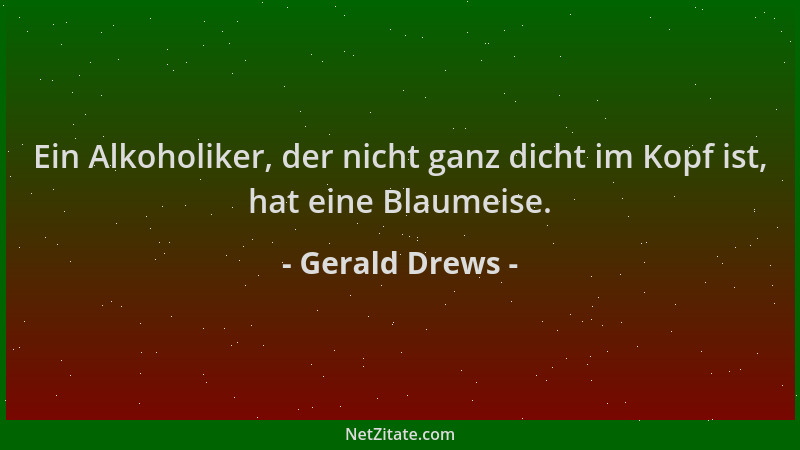 Gerald Drews - Ein Alkoholiker, der nicht ganz dicht im Kopf ist, hat eine Blaumeise....